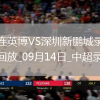 09月14日中超第24輪大連英博vs深圳新鵬城全場(chǎng)錄像
