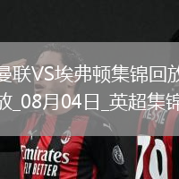 08月04日英超夏季賽曼聯(lián)vs埃弗頓進球視頻