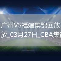 03月27日CBA常規(guī)賽 廣州 - 福建 精彩鏡頭