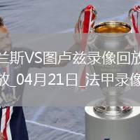 04月21日法甲第30輪蘭斯vs圖盧茲全場(chǎng)錄像