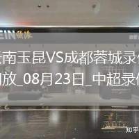 08月23日中超第22輪云南玉昆vs成都蓉城全場錄像