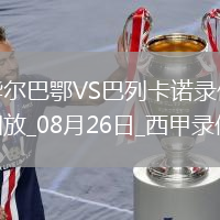 08月26日西甲第2輪畢爾巴鄂競技vs巴列卡諾全場(chǎng)錄像
