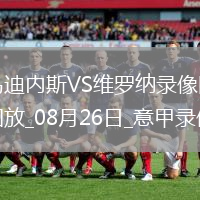 08月26日意甲第1輪烏迪內(nèi)斯vs維羅納全場(chǎng)錄像
