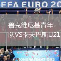 魯克維尼基青年隊(duì)VS卡夫巴斯U21