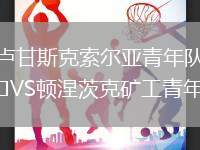 盧甘斯克索爾亞青年隊(duì)VS頓涅茨克礦工青年隊(duì)