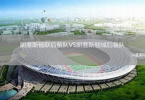 朗塞斯頓聯(lián)后備隊(duì)VS朗賽斯頓城后備隊(duì)