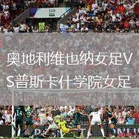 奧地利維也納女足VS普斯卡什學(xué)院女足