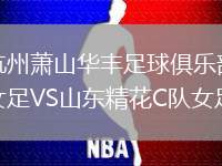 杭州蕭山華豐足球俱樂(lè)部女足VS山東精花C隊(duì)女足