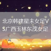 北京韓建星未女足VS廣西玉林東茂女足