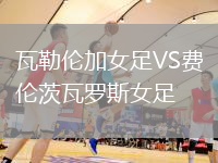 瓦勒倫加女足VS費(fèi)倫茨瓦羅斯女足